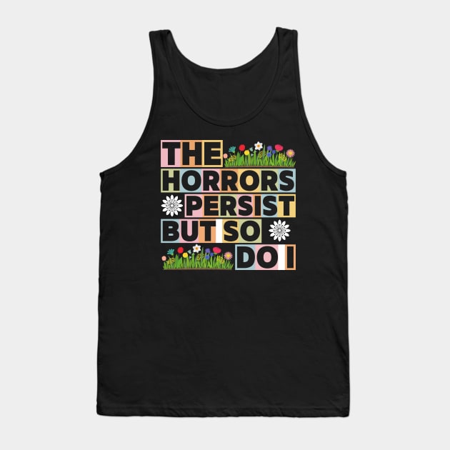 The Horrors Persist But So Do I Funny Quote Flower Women Men Tank Top by Pikalaolamotor